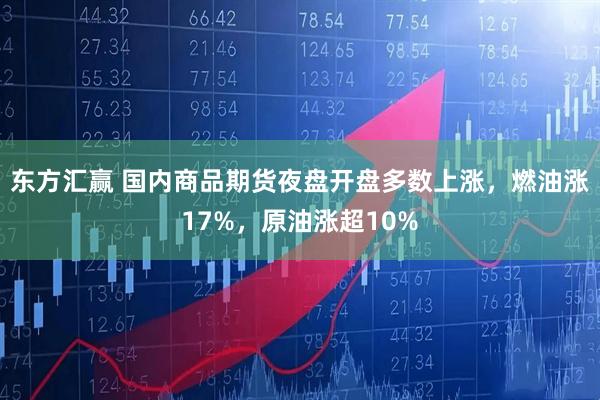 东方汇赢 国内商品期货夜盘开盘多数上涨，燃油涨17%，原油涨超10%