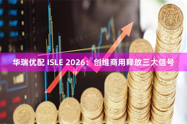华瑞优配 ISLE 2026：创维商用释放三大信号