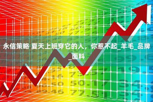 永信策略 夏天上班穿它的人，你惹不起_羊毛_品牌_面料