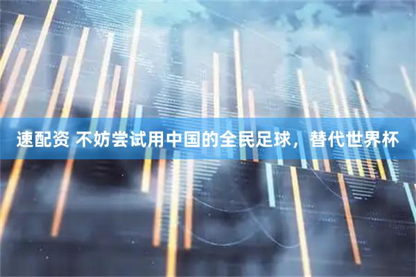速配资 不妨尝试用中国的全民足球，替代世界杯